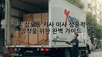 광주 삼도동 지사 이사, 성공적인 정착을 위한 완벽 가이드