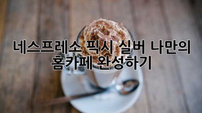 네스프레소 픽시 실버: 나만의 홈카페 완성하기