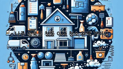 나주 성북동 청동 이사 청소 완벽 가이드